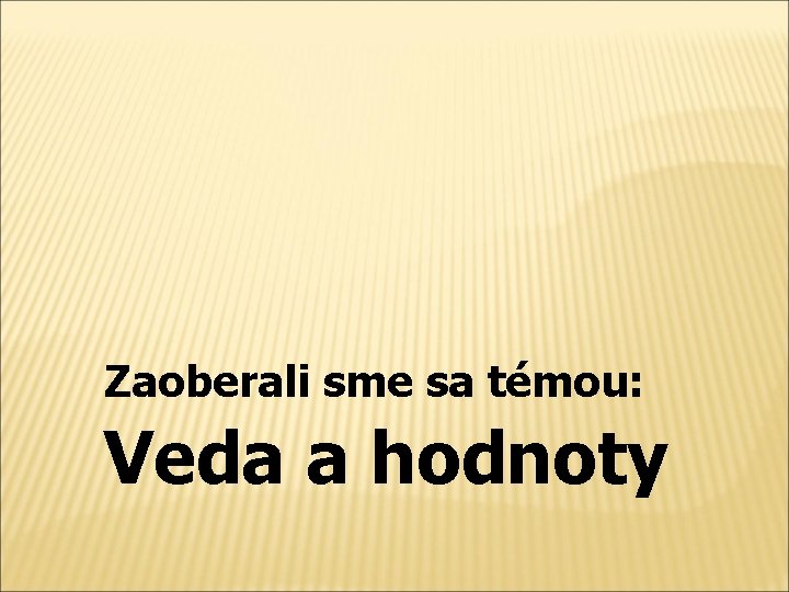  Veda a hodnoty Zaoberali sme sa témou: 