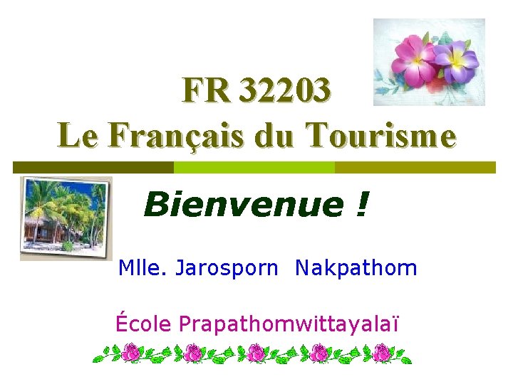 FR 32203 Le Français du Tourisme Bienvenue ! Mlle. Jarosporn Nakpathom École Prapathomwittayalaï 