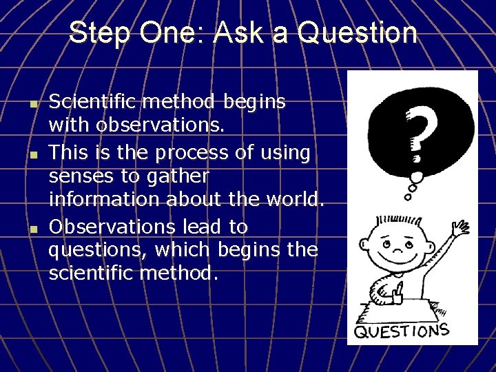 Step One: Ask a Question n Scientific method begins with observations. This is the