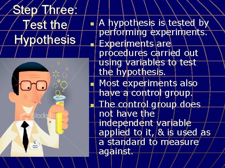 Step Three: Test the Hypothesis n n A hypothesis is tested by performing experiments.