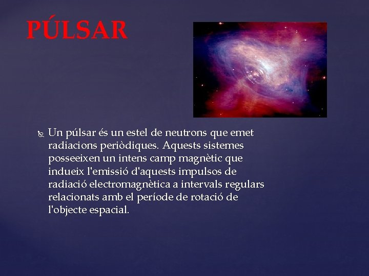 PÚLSAR Un púlsar és un estel de neutrons que emet radiacions periòdiques. Aquests sistemes