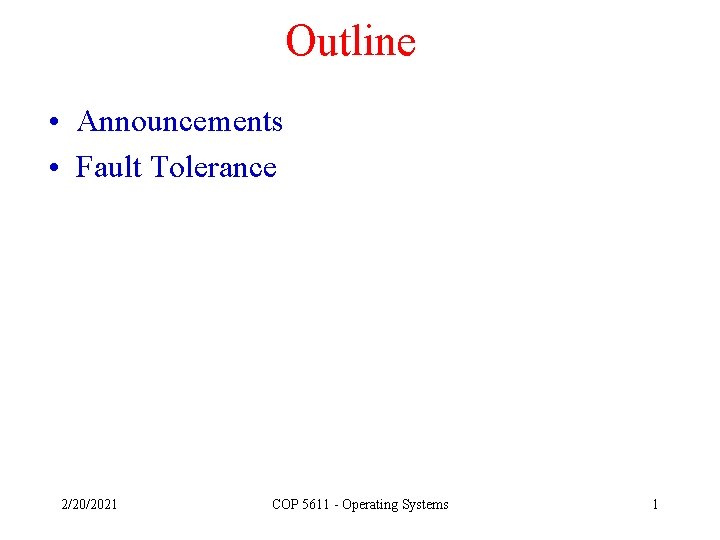 Outline • Announcements • Fault Tolerance 2/20/2021 COP 5611 - Operating Systems 1 