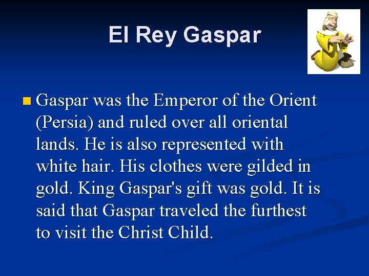 El Rey Gaspar n Gaspar was the Emperor of the Orient (Persia) and ruled