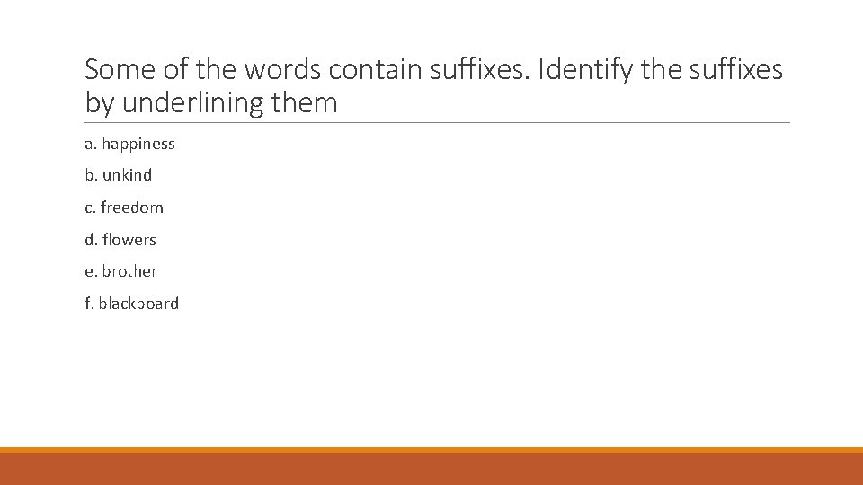 Some of the words contain suffixes. Identify the suffixes by underlining them a. happiness