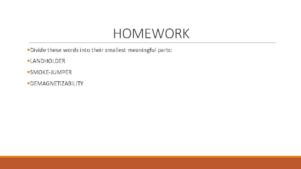 HOMEWORK §Divide these words into their smallest meaningful parts: §LANDHOLDER §SMOKE-JUMPER §DEMAGNETIZABILITY 