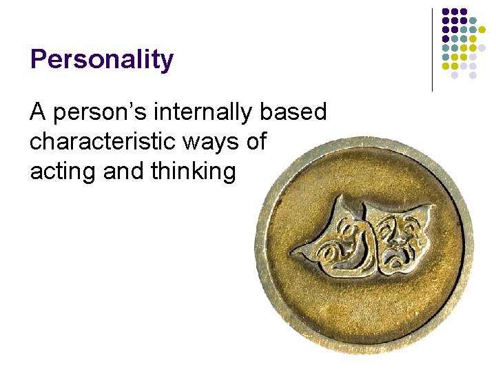 Personality A person’s internally based characteristic ways of acting and thinking 