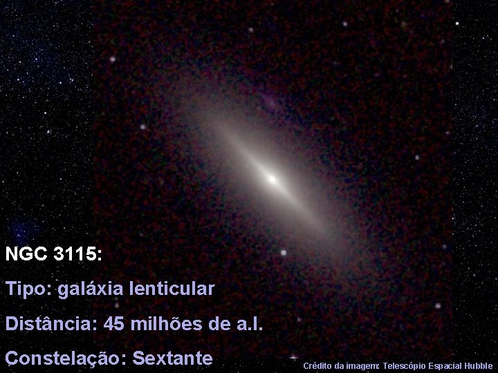 NGC 3115: Tipo: galáxia lenticular Distância: 45 milhões de a. l. Constelação: Sextante Crédito