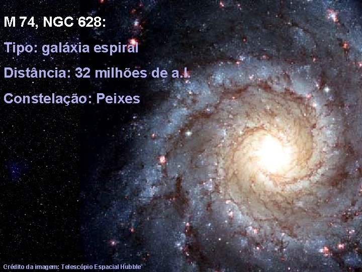 M 74, NGC 628: Tipo: galáxia espiral Distância: 32 milhões de a. l. Constelação: