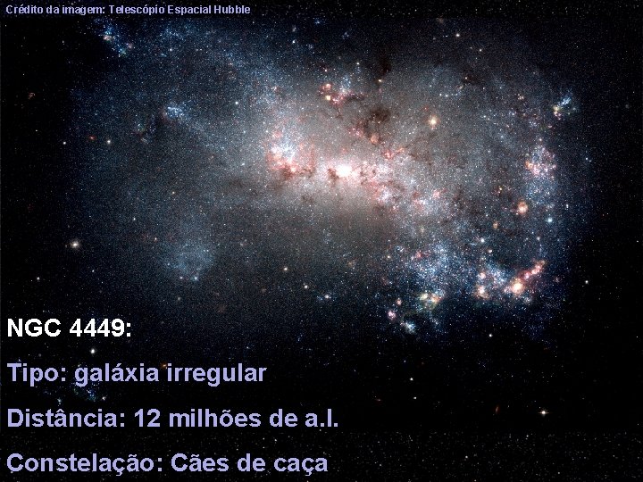 Crédito da imagem: Telescópio Espacial Hubble NGC 4449: Tipo: galáxia irregular Distância: 12 milhões