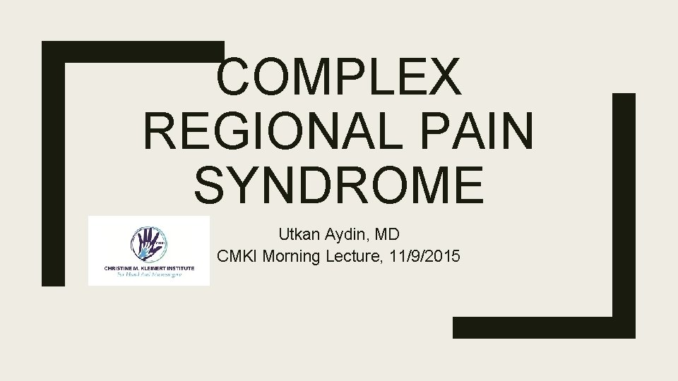 COMPLEX REGIONAL PAIN SYNDROME Utkan Aydin, MD CMKI Morning Lecture, 11/9/2015 