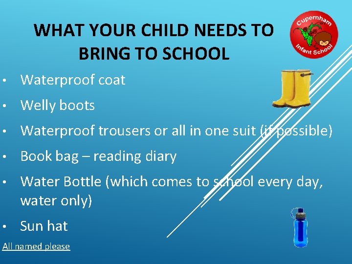 WHAT YOUR CHILD NEEDS TO BRING TO SCHOOL • Waterproof coat • Welly boots