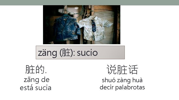 zäng (脏): sucio 脏的. zäng de está sucia 说脏话 shuó zàng huà decir palabrotas