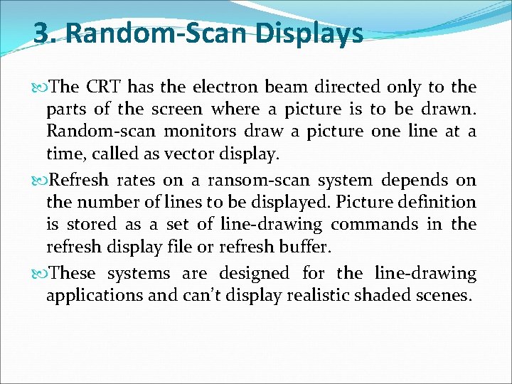 3. Random-Scan Displays The CRT has the electron beam directed only to the parts