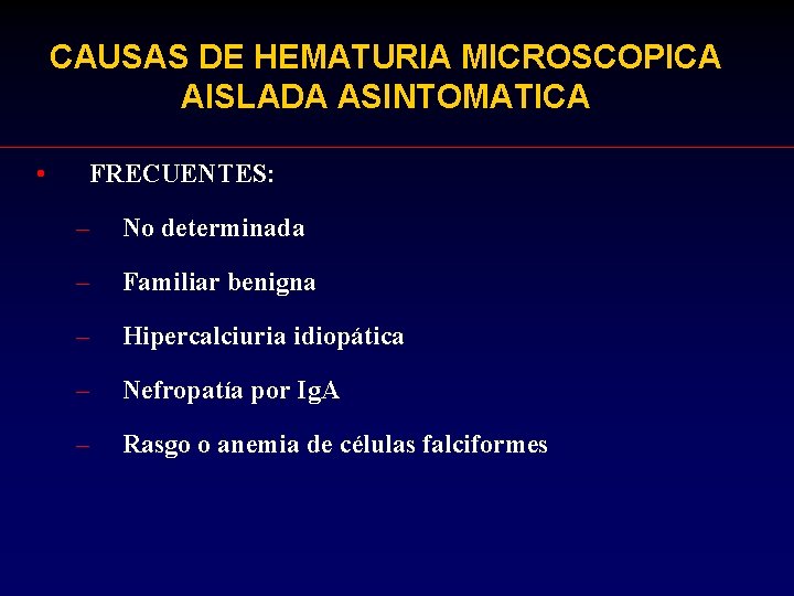 CAUSAS DE HEMATURIA MICROSCOPICA AISLADA ASINTOMATICA • FRECUENTES: – No determinada – Familiar benigna