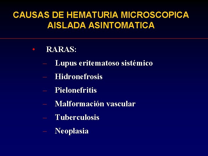 CAUSAS DE HEMATURIA MICROSCOPICA AISLADA ASINTOMATICA • RARAS: – Lupus eritematoso sistémico – Hidronefrosis