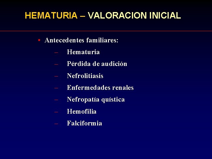 HEMATURIA – VALORACION INICIAL • Antecedentes familiares: – Hematuria – Pérdida de audición –