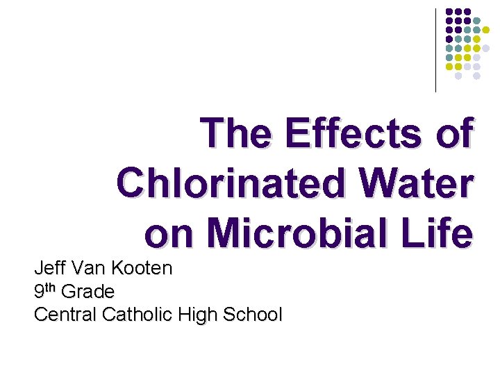 The Effects of Chlorinated Water on Microbial Life Jeff Van Kooten 9 th Grade