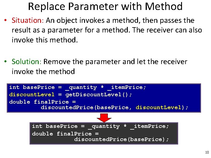 Replace Parameter with Method • Situation: An object invokes a method, then passes the