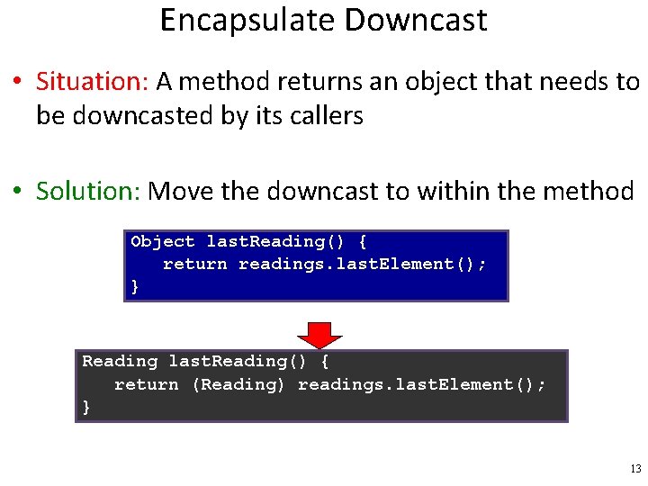 Encapsulate Downcast • Situation: A method returns an object that needs to be downcasted
