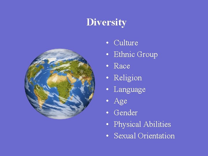 Diversity • • • Culture Ethnic Group Race Religion Language Age Gender Physical Abilities
