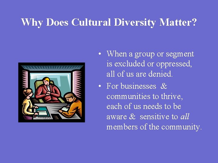 Why Does Cultural Diversity Matter? • When a group or segment is excluded or