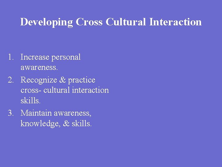 Developing Cross Cultural Interaction 1. Increase personal awareness. 2. Recognize & practice cross- cultural