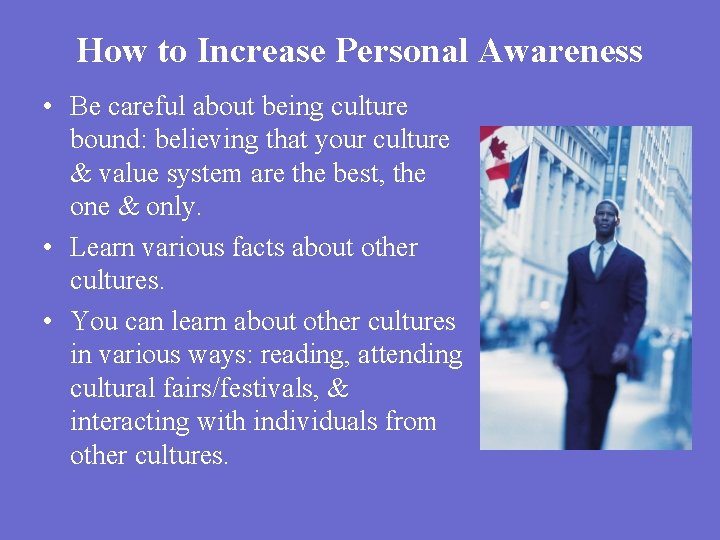 How to Increase Personal Awareness • Be careful about being culture bound: believing that