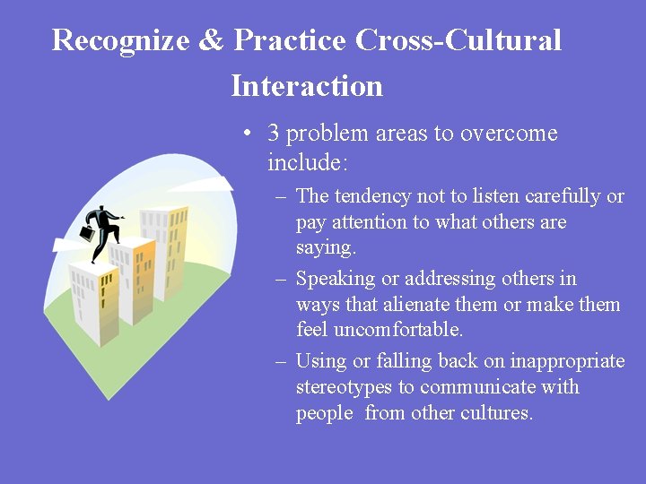 Recognize & Practice Cross-Cultural Interaction • 3 problem areas to overcome include: – The