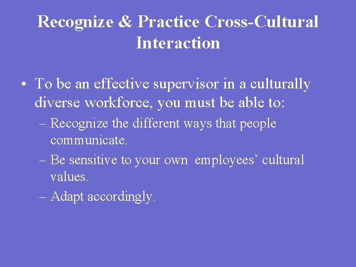Recognize & Practice Cross-Cultural Interaction • To be an effective supervisor in a culturally