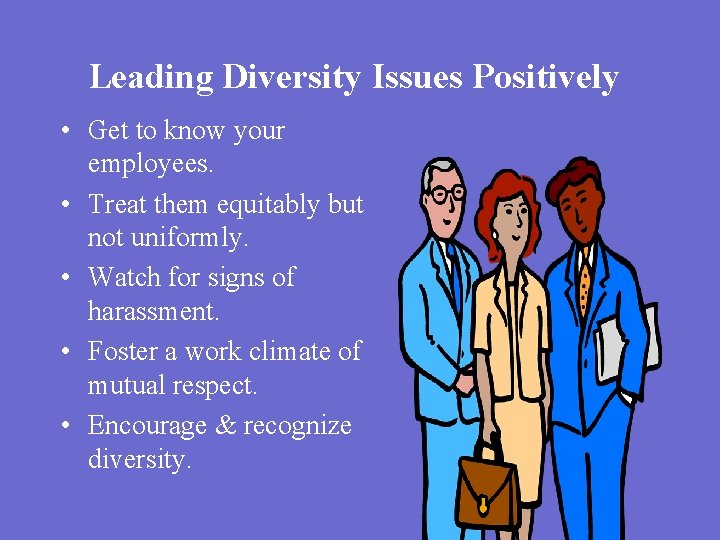 Leading Diversity Issues Positively • Get to know your employees. • Treat them equitably