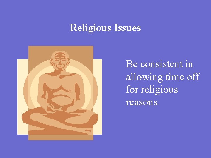Religious Issues Be consistent in allowing time off for religious reasons. 