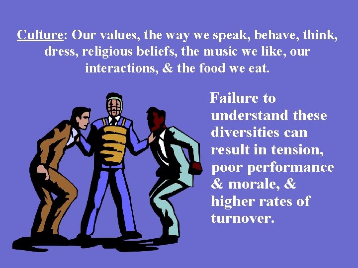 Culture: Our values, the way we speak, behave, think, dress, religious beliefs, the music