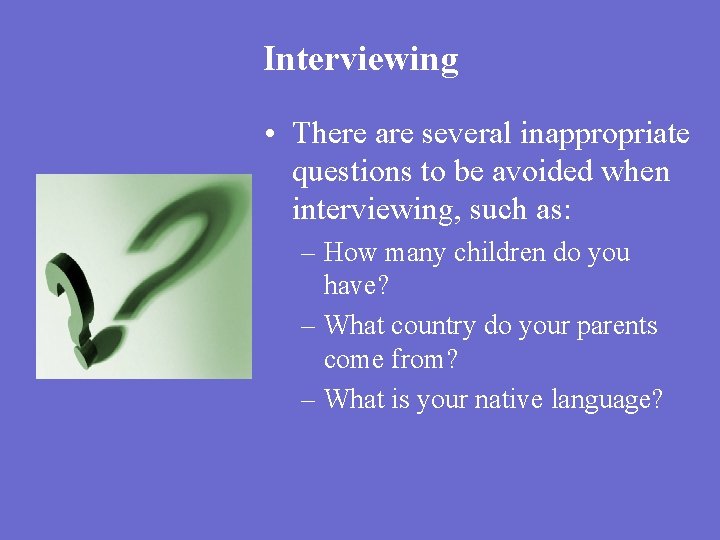 Interviewing • There are several inappropriate questions to be avoided when interviewing, such as: