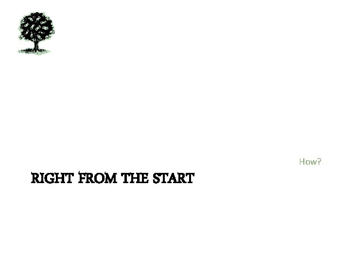 How? RIGHT FROM THE START 