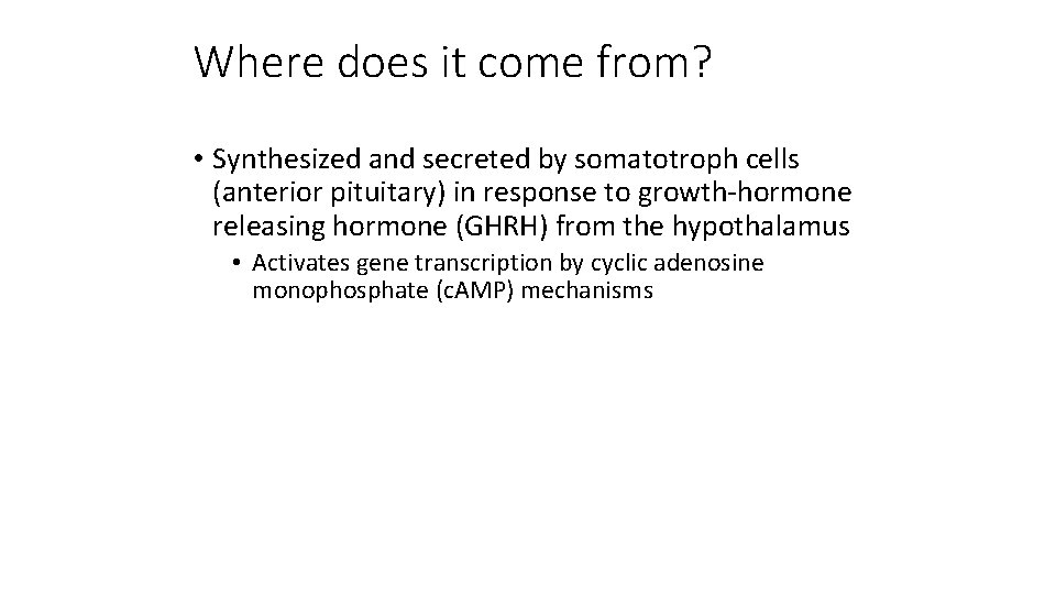 Where does it come from? • Synthesized and secreted by somatotroph cells (anterior pituitary)