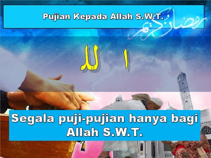 Pujian Kepada Allah S. W. T. ﺍ ﻟﻠ Segala puji-pujian hanya bagi Allah S.