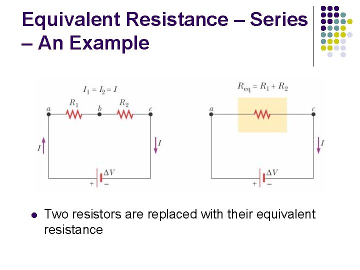 Equivalent Resistance – Series – An Example l Two resistors are replaced with their