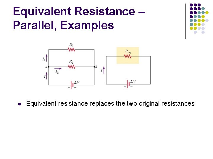 Equivalent Resistance – Parallel, Examples l Equivalent resistance replaces the two original resistances 