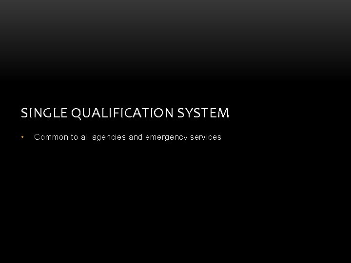SINGLE QUALIFICATION SYSTEM • Common to all agencies and emergency services SINGLE QUALIFICATION SYSTEM • Common to all agencies and emergency services
