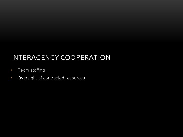 INTERAGENCY COOPERATION • Team staffing • Oversight of contracted resources INTERAGENCY COOPERATION • Team staffing • Oversight of contracted resources