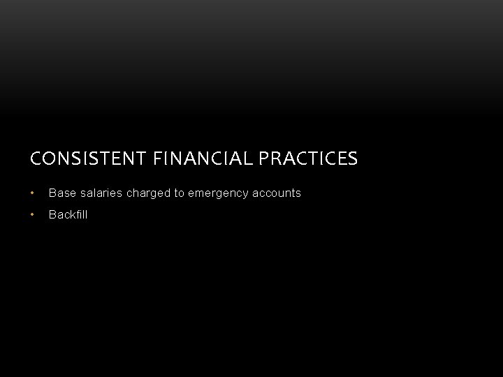 CONSISTENT FINANCIAL PRACTICES • Base salaries charged to emergency accounts • Backfill CONSISTENT FINANCIAL PRACTICES • Base salaries charged to emergency accounts • Backfill