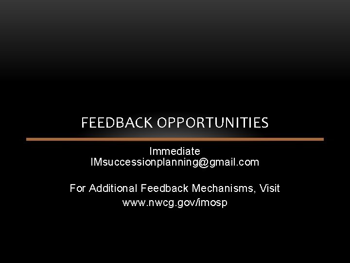 FEEDBACK OPPORTUNITIES Immediate IMsuccessionplanning@gmail. com For Additional Feedback Mechanisms, Visit www. nwcg. gov/imosp FEEDBACK OPPORTUNITIES Immediate IMsuccessionplanning@gmail. com For Additional Feedback Mechanisms, Visit www. nwcg. gov/imosp