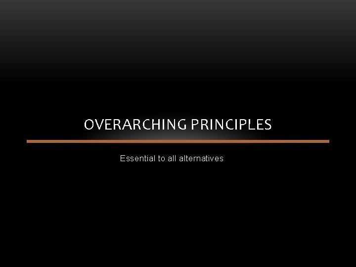 OVERARCHING PRINCIPLES Essential to all alternatives OVERARCHING PRINCIPLES Essential to all alternatives