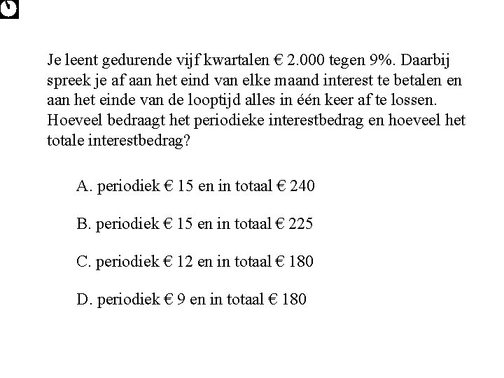 Je leent gedurende vijf kwartalen € 2. 000 tegen 9%. Daarbij spreek je af