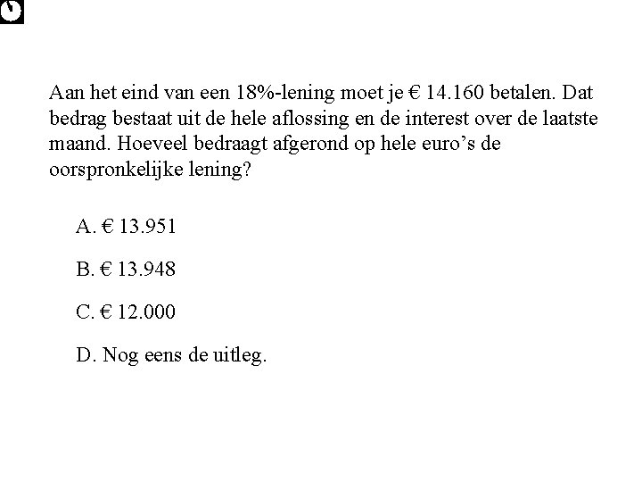 Aan het eind van een 18%-lening moet je € 14. 160 betalen. Dat bedrag