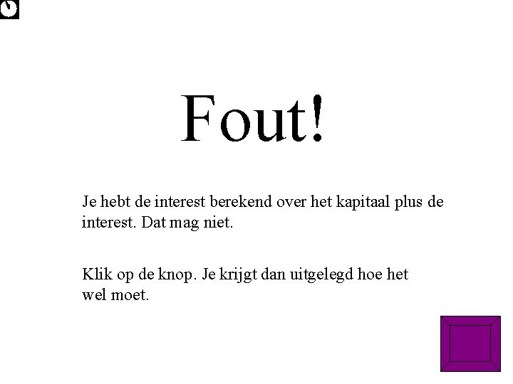 Fout! Je hebt de interest berekend over het kapitaal plus de interest. Dat mag
