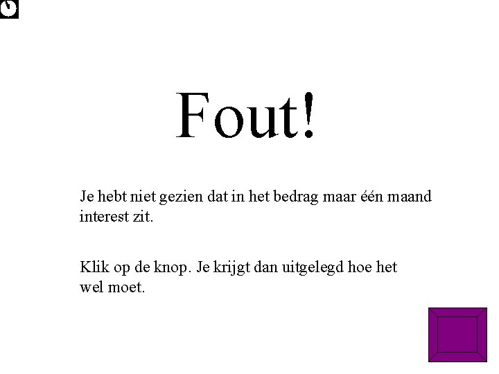 Fout! Je hebt niet gezien dat in het bedrag maar één maand interest zit.