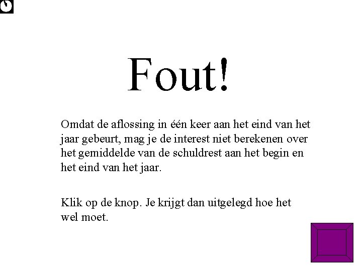 Fout! Omdat de aflossing in één keer aan het eind van het jaar gebeurt,