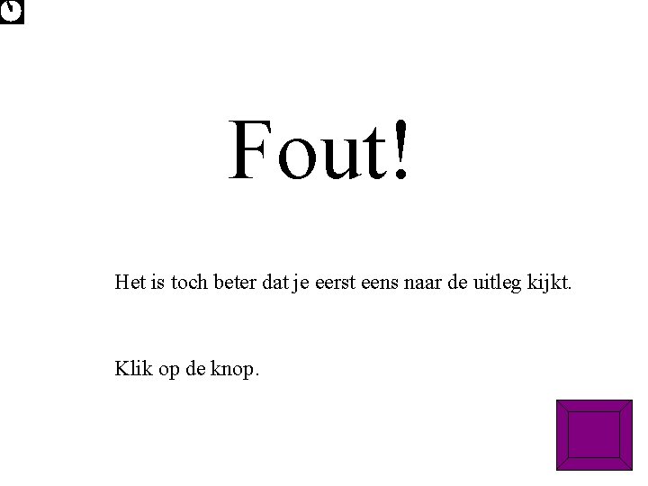 Fout! Het is toch beter dat je eerst eens naar de uitleg kijkt. Klik