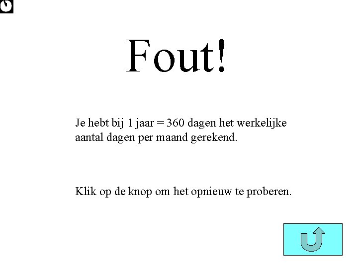 Fout! Je hebt bij 1 jaar = 360 dagen het werkelijke aantal dagen per